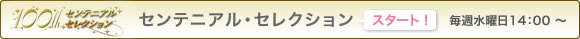 プレ・センテニアルセレクション 毎週水曜日14:00〜pre100thアワー!!