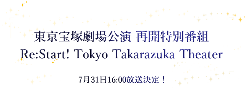 東京宝塚劇場公演 再開特別番組Re:Start! Tokyo Takarazuka Theater 7月31日 16:00放送決定!