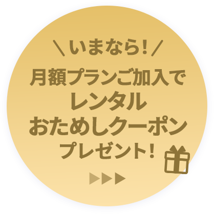 いまなら 月額プランご加入でレンタルおためしクーポンプレゼント！