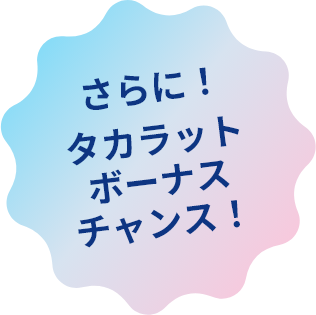 さらにタカラットボーナスチャンス！