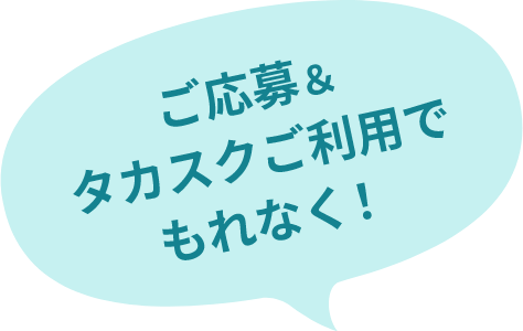 ご応募＆タカスクご利用でもれなく！