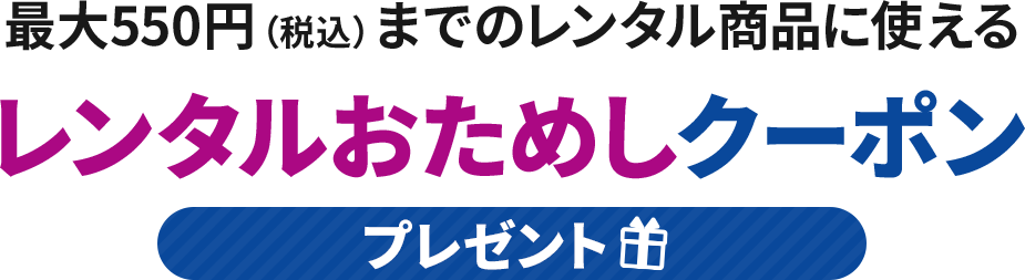 最大550円（税込）までのレンタル商品に使える レンタルおためしクーポンプレゼント