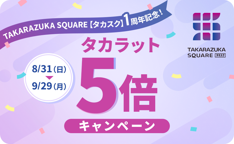TAKARAZUKA SQUARE【タカスク】1周年記念！　タカラット5倍キャンペーン