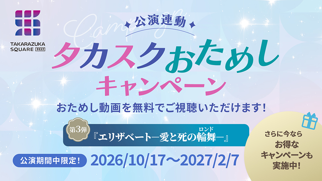 公演連動タカスクおためしキャンペーン 第3弾『エリザベート－愛と死の輪舞（ロンド）－』公演期間中限定！2026/10/17～2027/2/7おためし動画を無料でご視聴いただけます！さらに今ならお得なキャンペーンも実施中！