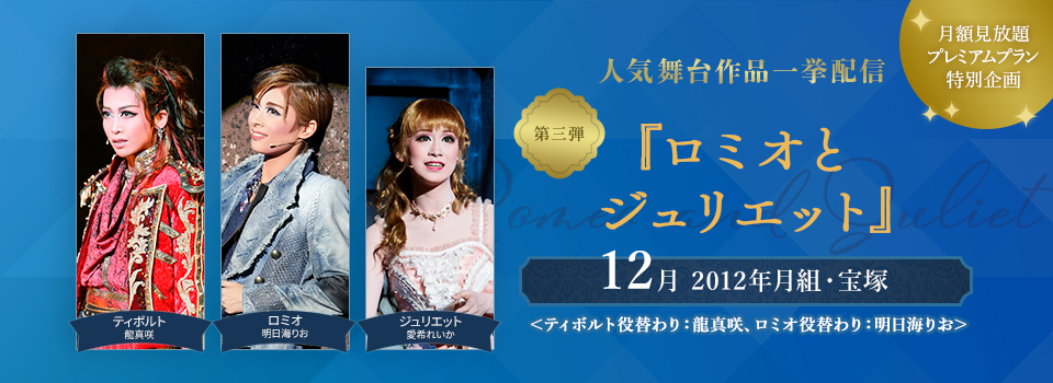 月額見放題プレミアムプラン特別企画 人気舞台作品一挙配信 第三弾 12月 ロミオとジュリエット12月（2012年月組・宝塚）＜ティボルト役替わり：龍真咲、ロミオ役替わり：明日海りお＞