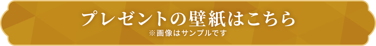 プレゼントの壁紙はこちら※画像はサンプルです