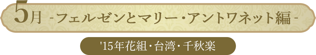 5月 ベルサイユのばら‐フェルゼンとマリー・アントワネット編-（'15年花組・台湾・千秋楽）