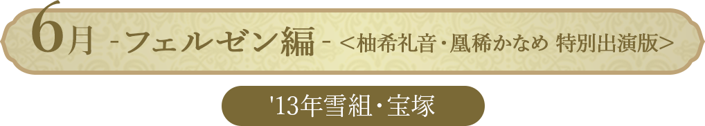6月 ベルサイユのばら－フェルゼン編－＜柚希礼音・凰稀かなめ 特別出演版＞（'13年雪組・宝塚）