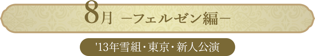 8月 ベルサイユのばら－フェルゼン編－（'13年雪組・東京・新人公演）