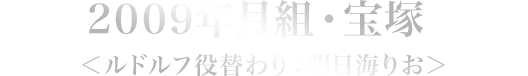 2009年月組・宝塚＜ルドルフ役替わり：明日海りお＞