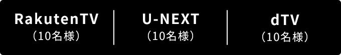 RakutenTV（10名様）/U-NEXT（10名様）/dTV（10名様）