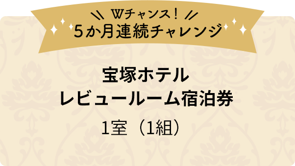 Wチャンス！5か月連続チャレンジ 宝塚ホテルレビュールーム宿泊券1室（1組）
