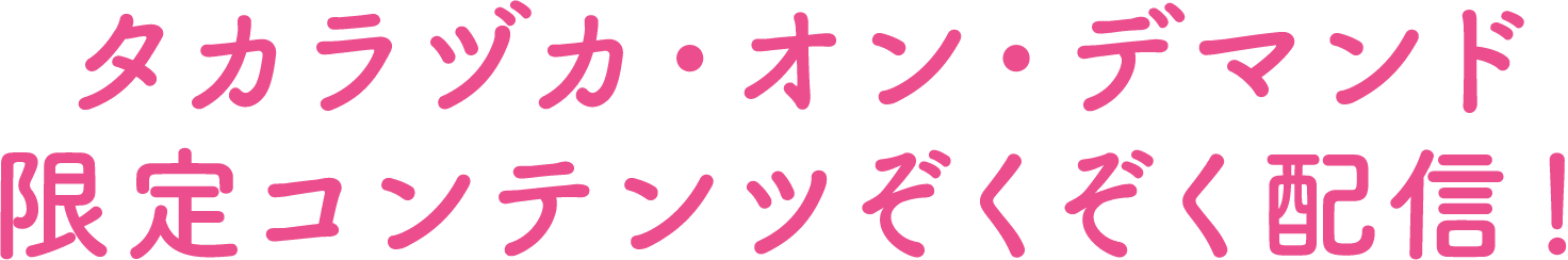 タカラヅカ・オン・デマンド限定コンテンツぞくぞく配信！