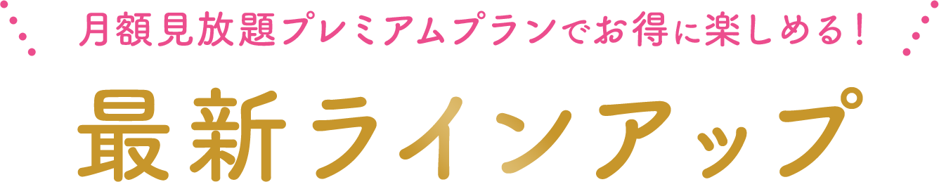 月額見放題プレミアムプランでお得に楽しめる！