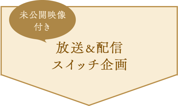未公開映像付き 放送配信スイッチ企画