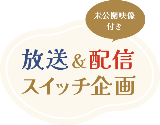 未公開映像付き 放送＆配信スイッチ企画