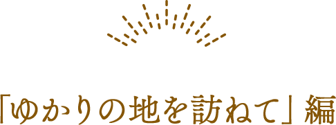 「ゆかりの地を訪ねて」編