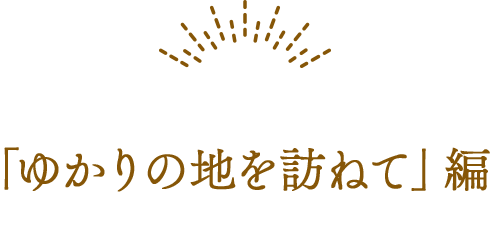 「ゆかりの地を訪ねて」編