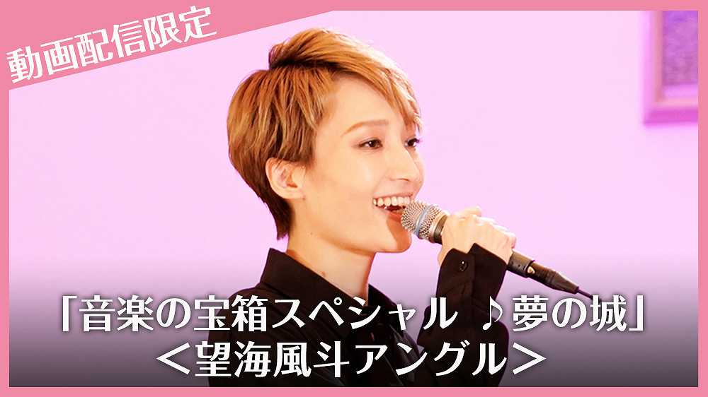「音楽の宝箱スペシャル ♪夢の城」動画配信限定＜望海風斗アングル＞