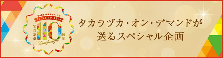 タカラヅカ・オン・デマンド 宝塚歌劇110周年記念キャンペーン タカラヅカ・オン・デマンドが送るスペシャル企画