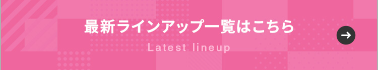 最新ラインアップ一覧はこちら