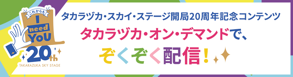 タカラヅカ・スカイ・ステージ開局20周年記念コンテンツタカラヅカ・オン・デマンドで、ぞくぞく配信！