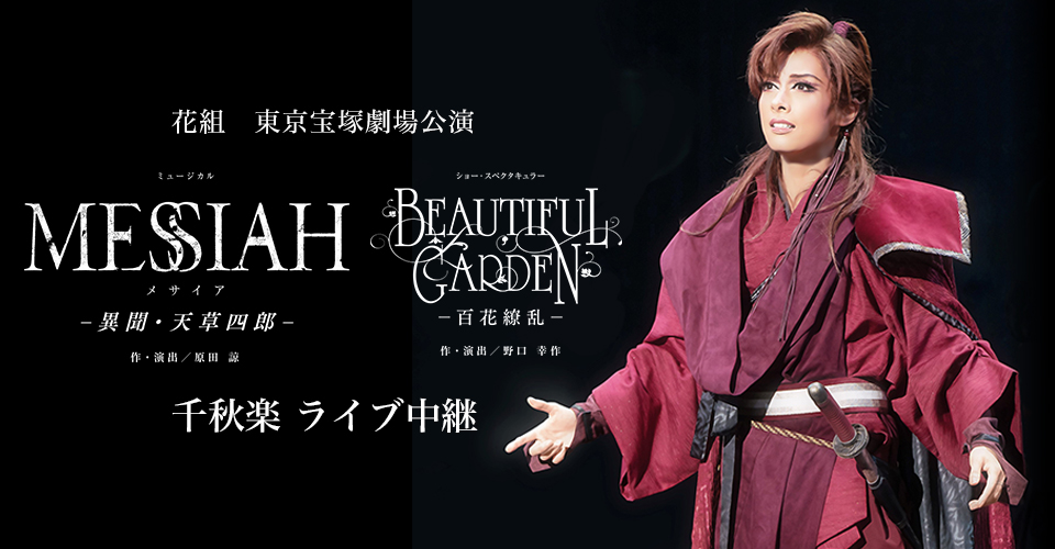 花組東京宝塚劇場公演『MESSIAH（メサイア） −異聞・天草四郎−』『BEAUTIFUL GARDEN –百花繚乱−』千秋楽 ライブ中継