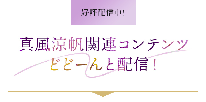 好評配信中！ 真風涼帆関連コンテンツどどーんと配信！