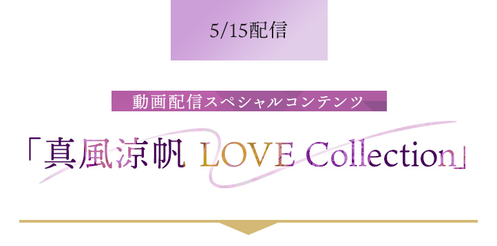 5/15配信 動画配信スペシャルコンテンツ「真風涼帆 LOVE Collection」