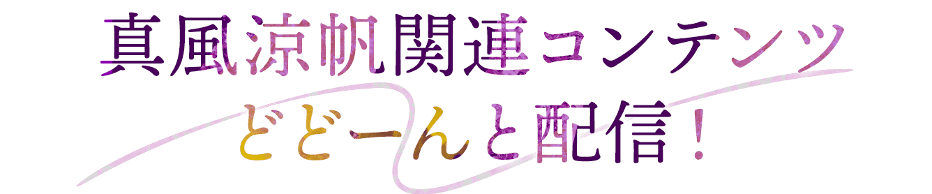 真風涼帆関連コンテンツどどーんと配信