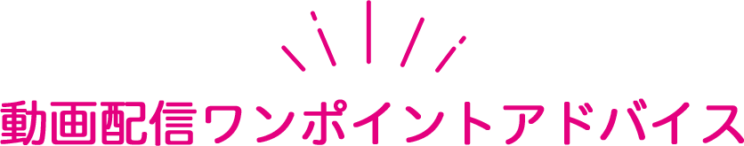 動画配信ワンポイントアドバイス