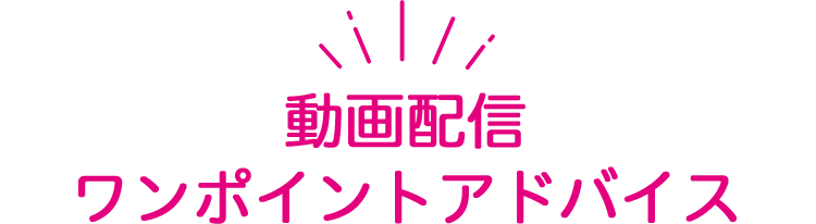 動画配信ワンポイントアドバイス