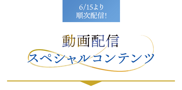 6/15より順次配信！　動画配信スペシャルコンテンツ