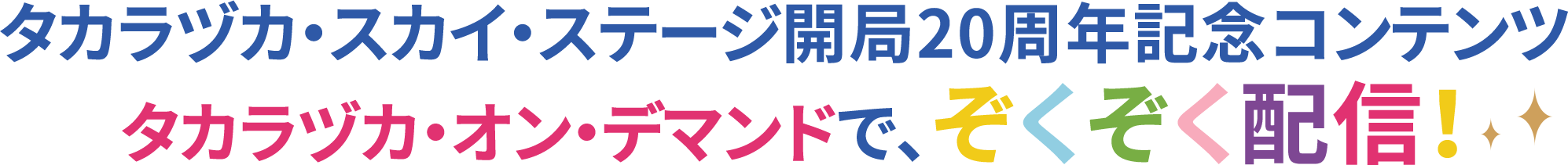 タカラヅカ・スカイ・ステージ開局20周年記念コンテンツ タカラヅカ・オン・デマンドで、ぞくぞく配信！
