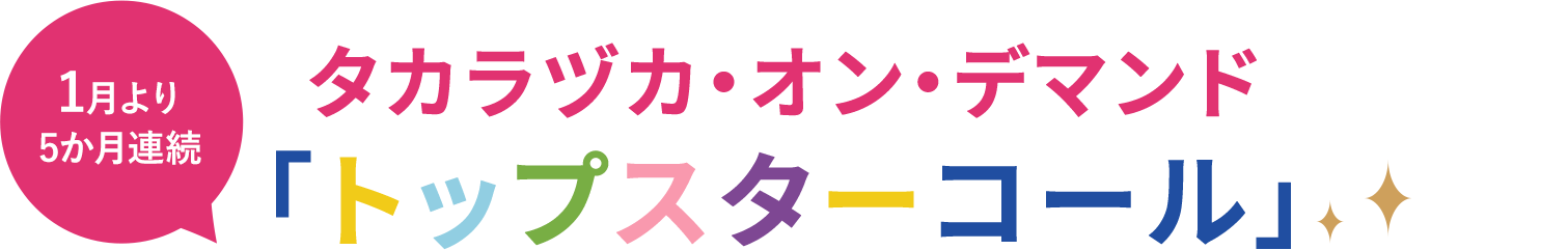 1月より5か月連続 タカラヅカ・オン・デマンド「トップスターコール」！