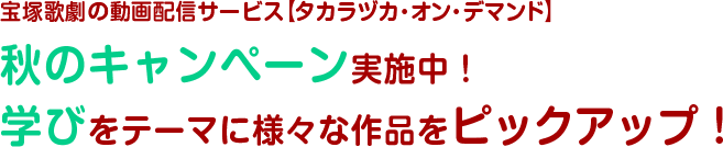 宝塚歌劇の動画配信サービス【タカラヅカ・オン・デマンド】秋のキャンペーン実施中！学びをテーマに様々な作品をピックアップ！