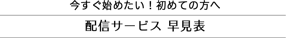 今すぐ始めたい！初めての方へ。サービス早見表