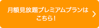 月額見放題プレミアムプランはこちら！