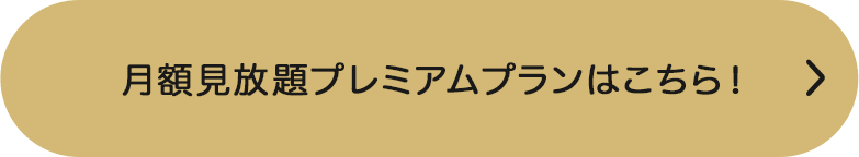 月額見放題プレミアムプランはこちら！