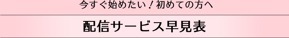 今すぐ始めたい！初めての方へ。サービス早見表