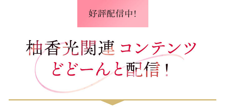 好評配信中！ 柚香光関連コンテンツどどーんと配信！