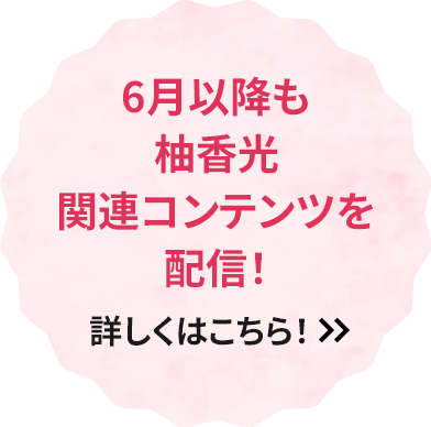 6月以降も柚香光関連コンテンツを配信！詳しくはこちら！