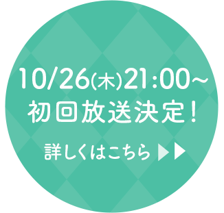 10/26(木)21:00~初回放送決定！詳しくはこちら