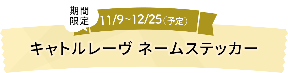 期間限定11/9～12/25（予定）キャトルレーヴ ネームステッカー