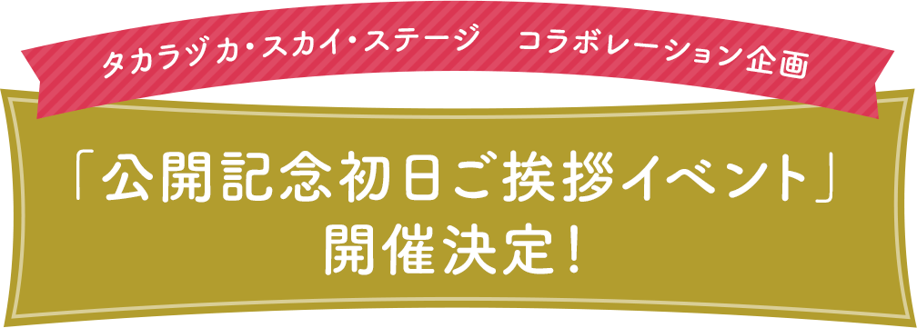 タカラヅカ・スカイ・ステージ　コラボレーション企画 「公開記念初日ご挨拶イベント」開催決定！