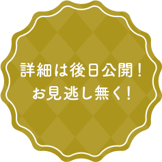 詳細は後日公開！お見逃し無く！