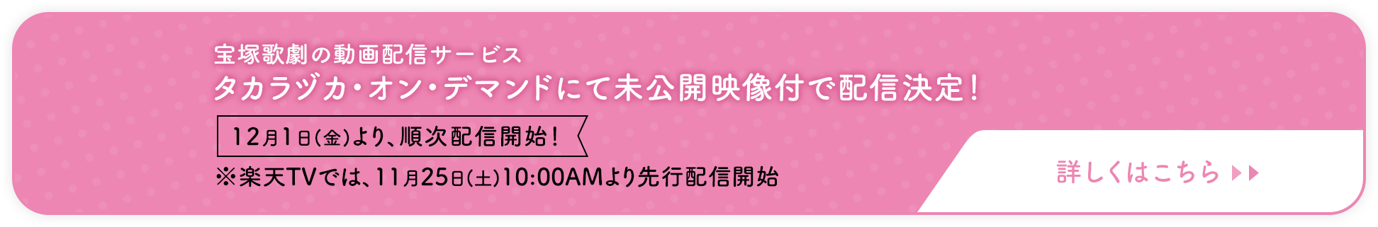 宝塚歌劇の動画配信サービスタカラヅカ・オン・デマンドにて未公開映像付で配信決定！12月1日(金)より、順次配信開始！※楽天TVでは、11月25日(土)10:00AMより先行配信開始詳しくはこちら