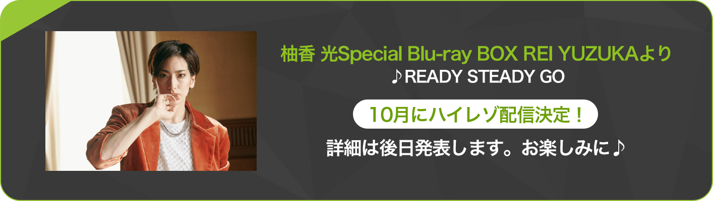 柚香 光Special Blu-ray BOX REI YUZUKAより♪READY STEADY GO 10月からハイレゾ配信決定！詳細は後日発表します。お楽しみに♪