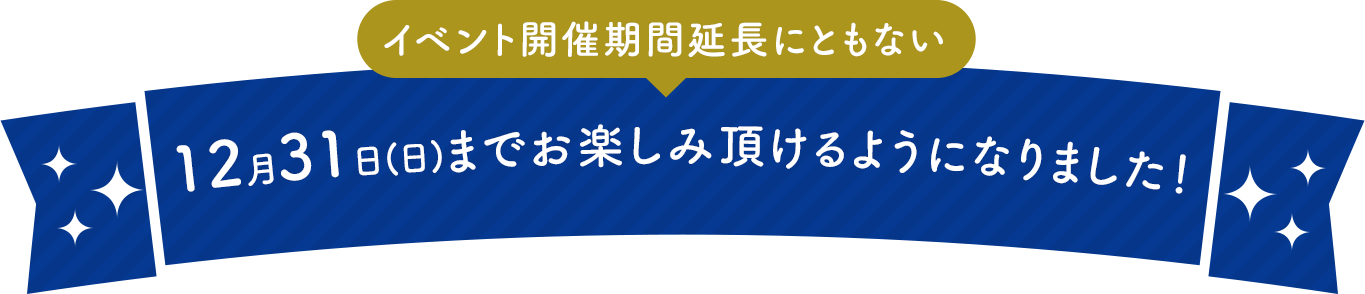 イベント開催期間延長にともない12月31日(日)までお楽しみ頂けるようになりました！