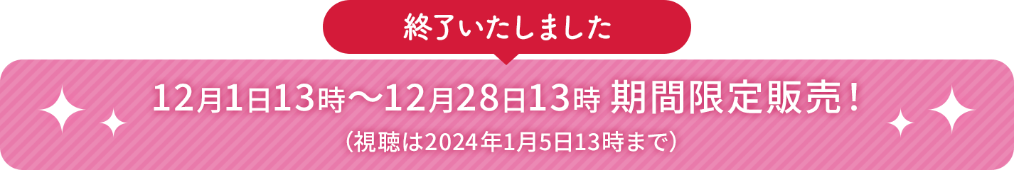 【終了いたしました】12月1日13時～12月28日13時 期間限定販売！（視聴は2024年1月5日13時まで）